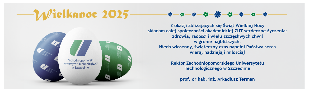 Z okazji zbliżających się Świąt Wielkiej Nocy składam całej społeczności akademickiej ZUT serdeczne życzenia: zdrowia, radości i wielu szczęśliwych chwil w gronie najbliższych. Niech wiosenny, świąteczny czas napełni Państwa serca wiarą, nadzieją i miłością!
Rektor Zachodniopomorskiego Uniwersytetu Technologicznego w Szczecinie
prof. dr hab. inż. Arkadiusz Terman