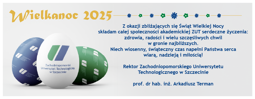 Z okazji zbliżających się Świąt Wielkiej Nocy składam całej społeczności akademickiej ZUT serdeczne życzenia: zdrowia, radości i wielu szczęśliwych chwil w gronie najbliższych. Niech wiosenny, świąteczny czas napełni Państwa serca wiarą, nadzieją i miłością!
Rektor Zachodniopomorskiego Uniwersytetu Technologicznego w Szczecinie
prof. dr hab. inż. Arkadiusz Terman